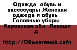 Одежда, обувь и аксессуары Женская одежда и обувь - Головные уборы. Кировская обл.,Леваши д.